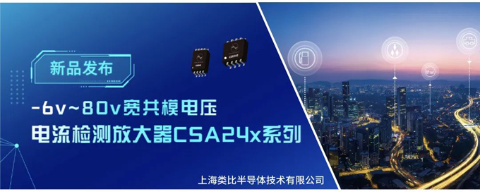 类比半导体推出-6v~80v宽共模电压的电流检测放大器CSA24x系列